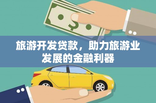 尉犁旅游开发贷款，助力旅游业发展的金融利器