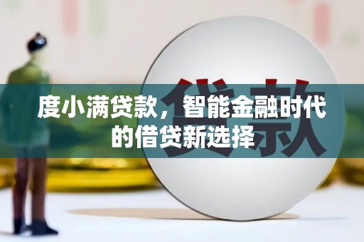 尉犁度小满贷款，智能金融时代的借贷新选择
