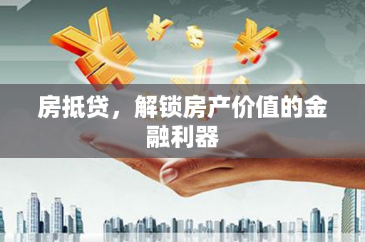 尉犁房抵贷，解锁房产价值的金融利器