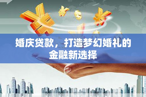 尉犁婚庆贷款，打造梦幻婚礼的金融新选择