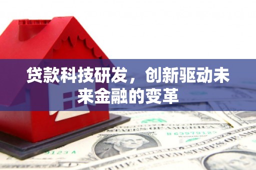 尉犁贷款科技研发，创新驱动未来金融的变革