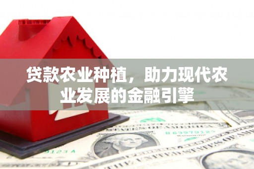 尉犁贷款农业种植，助力现代农业发展的金融引擎