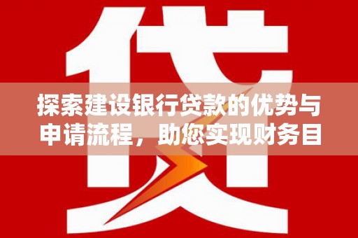 尉犁探索建设银行贷款的优势与申请流程，助您实现财务目标