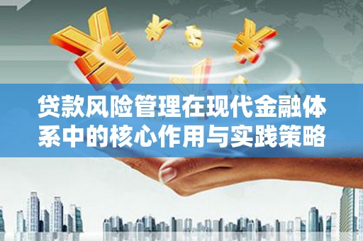 尉犁贷款风险管理在现代金融体系中的核心作用与实践策略