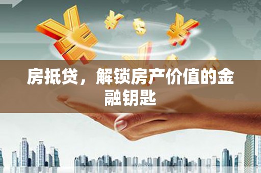 尉犁房抵贷，解锁房产价值的金融钥匙