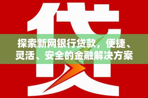 尉犁探索新网银行贷款，便捷、灵活、安全的金融解决方案