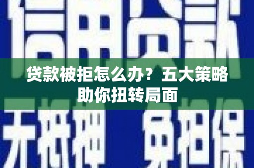 尉犁贷款被拒怎么办？五大策略助你扭转局面