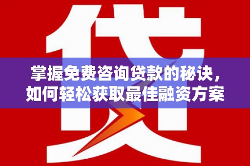 尉犁掌握免费咨询贷款的秘诀，如何轻松获取最佳融资方案