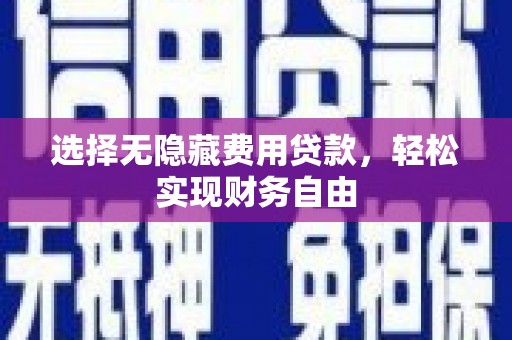 尉犁选择无隐藏费用贷款，轻松实现财务自由