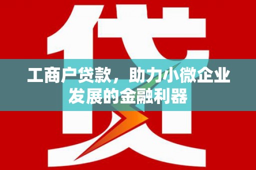 尉犁工商户贷款，助力小微企业发展的金融利器