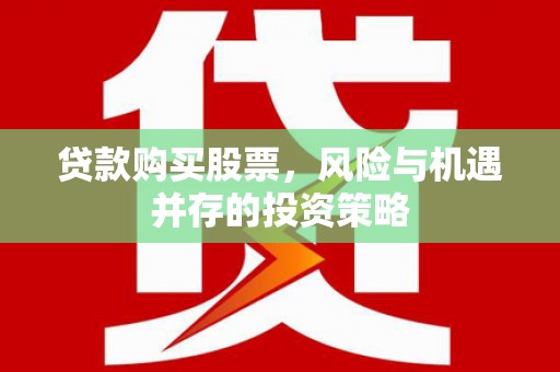 尉犁贷款购买股票，风险与机遇并存的投资策略