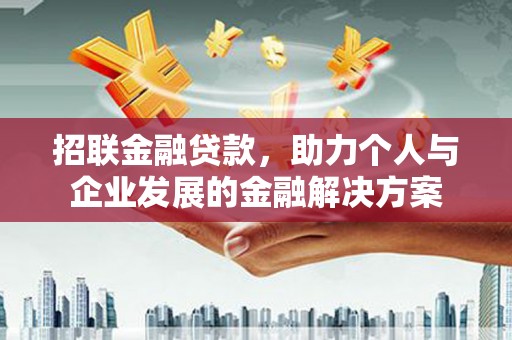 尉犁招联金融贷款，助力个人与企业发展的金融解决方案