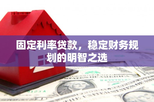 尉犁固定利率贷款，稳定财务规划的明智之选
