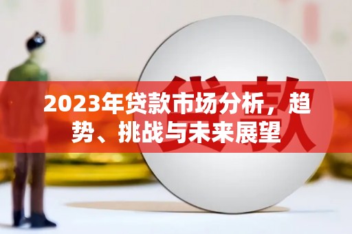 尉犁2023年贷款市场分析，趋势、挑战与未来展望