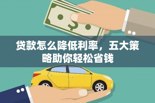 尉犁贷款怎么降低利率，五大策略助你轻松省钱