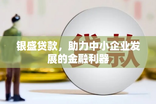 尉犁银盛贷款，助力中小企业发展的金融利器