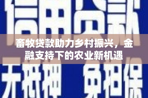 尉犁畜牧贷款助力乡村振兴，金融支持下的农业新机遇