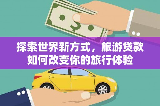 尉犁探索世界新方式，旅游贷款如何改变你的旅行体验
