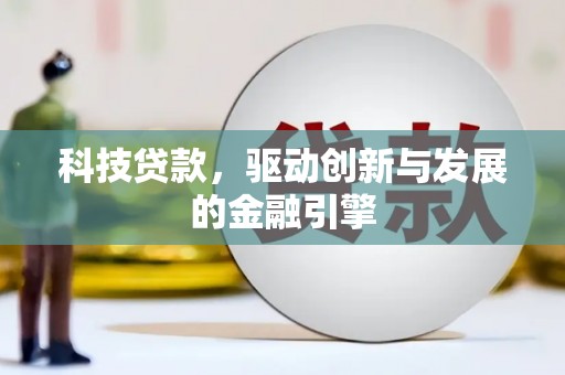 尉犁科技贷款，驱动创新与发展的金融引擎