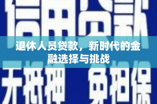 尉犁退休人员贷款，新时代的金融选择与挑战