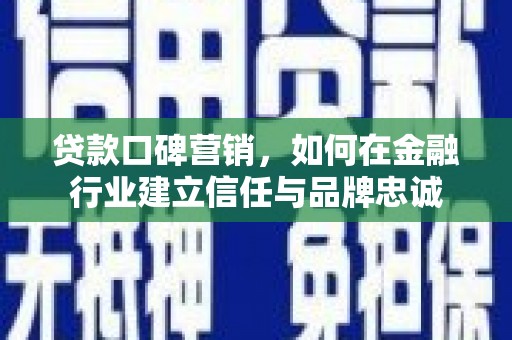 尉犁贷款口碑营销，如何在金融行业建立信任与品牌忠诚