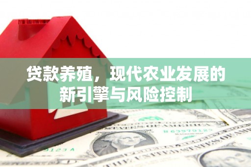 尉犁贷款养殖，现代农业发展的新引擎与风险控制