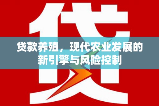 尉犁贷款养殖，现代农业发展的新引擎与风险控制