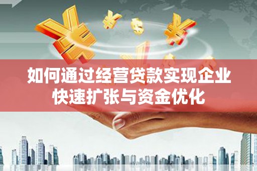 尉犁如何通过经营贷款实现企业快速扩张与资金优化