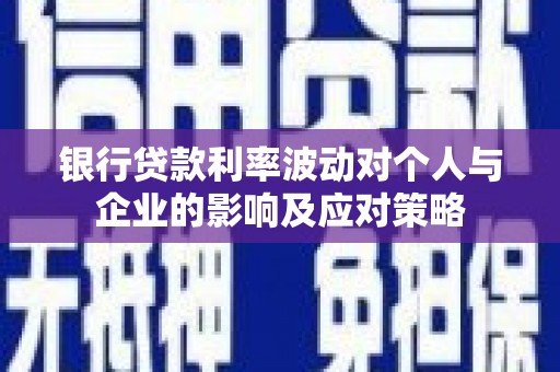 尉犁银行贷款利率波动对个人与企业的影响及应对策略