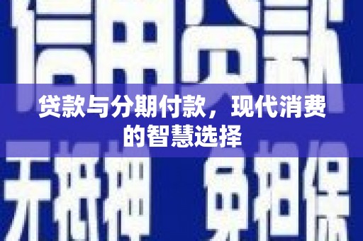 尉犁贷款与分期付款，现代消费的智慧选择