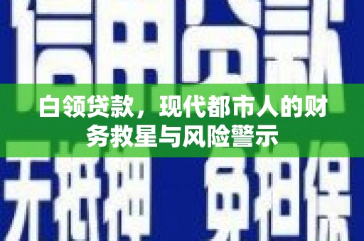 尉犁白领贷款，现代都市人的财务救星与风险警示