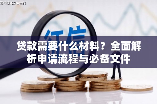尉犁贷款需要什么材料？全面解析申请流程与必备文件
