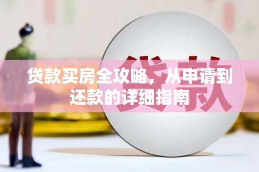 尉犁贷款买房全攻略，从申请到还款的详细指南