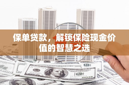 尉犁保单贷款，解锁保险现金价值的智慧之选