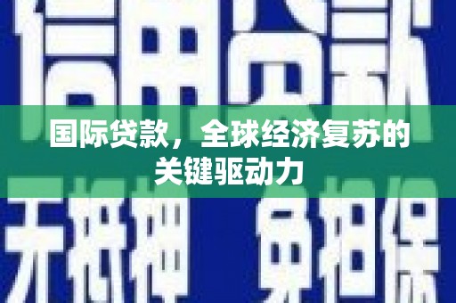 尉犁国际贷款，全球经济复苏的关键驱动力