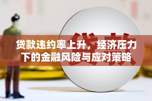 尉犁贷款违约率上升，经济压力下的金融风险与应对策略