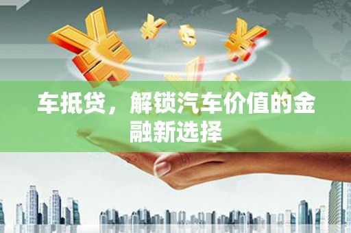 尉犁车抵贷，解锁汽车价值的金融新选择