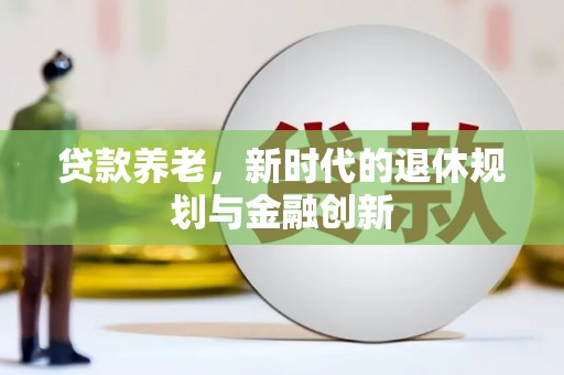 尉犁贷款养老，新时代的退休规划与金融创新