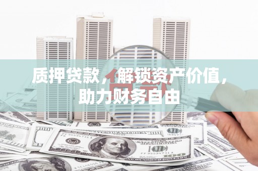 尉犁质押贷款，解锁资产价值，助力财务自由