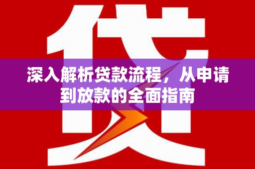 尉犁深入解析贷款流程，从申请到放款的全面指南