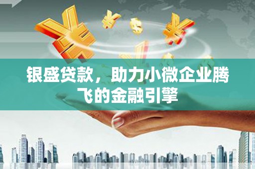 尉犁银盛贷款，助力小微企业腾飞的金融引擎