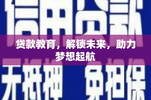 尉犁贷款教育，解锁未来，助力梦想起航