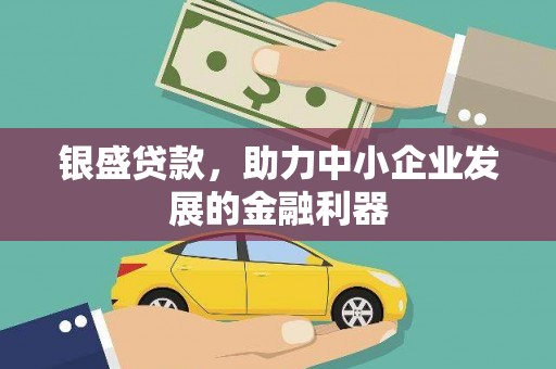 尉犁银盛贷款，助力中小企业发展的金融利器