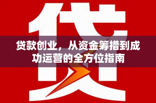 尉犁贷款创业，从资金筹措到成功运营的全方位指南