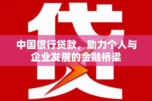 尉犁中国银行贷款，助力个人与企业发展的金融桥梁