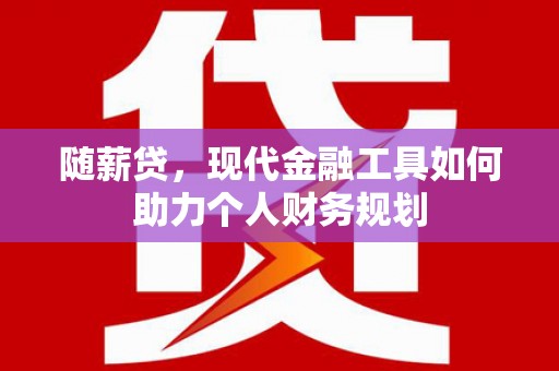 尉犁随薪贷，现代金融工具如何助力个人财务规划