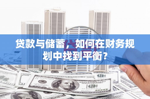 尉犁贷款与储蓄，如何在财务规划中找到平衡？