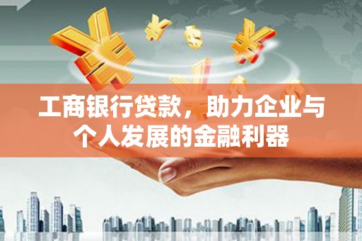 尉犁工商银行贷款，助力企业与个人发展的金融利器