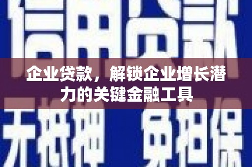 尉犁企业贷款，解锁企业增长潜力的关键金融工具