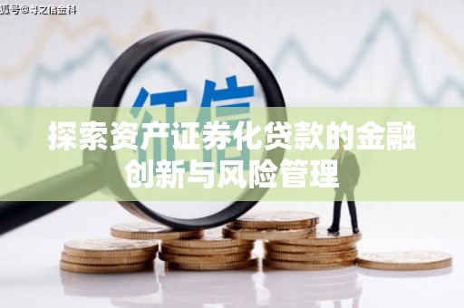 尉犁探索资产证券化贷款的金融创新与风险管理